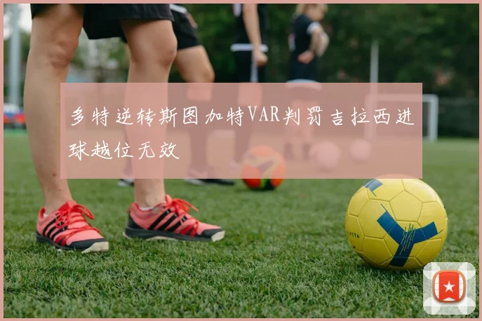 多特逆转斯图加特VAR判罚吉拉西进球越位无效