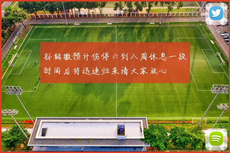 孙铭徽预计伤停六到八周休息一段时间后将迅速归来请大家放心