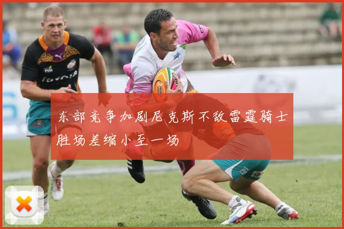 东部竞争加剧尼克斯不敌雷霆骑士胜场差缩小至一场