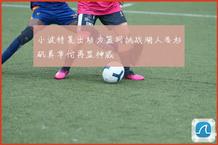 小波特复出助力篮网挑战湖人洛杉矶真华佗再显神威