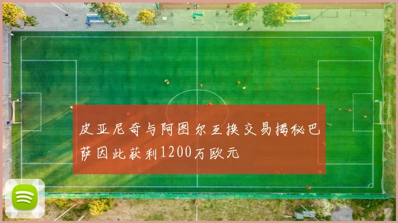 皮亚尼奇与阿图尔互换交易揭秘巴萨因此获利1200万欧元