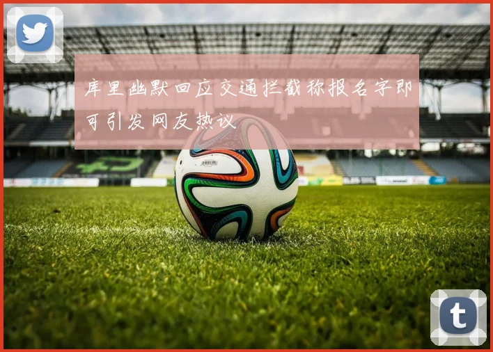 库里幽默回应交通拦截称报名字即可引发网友热议