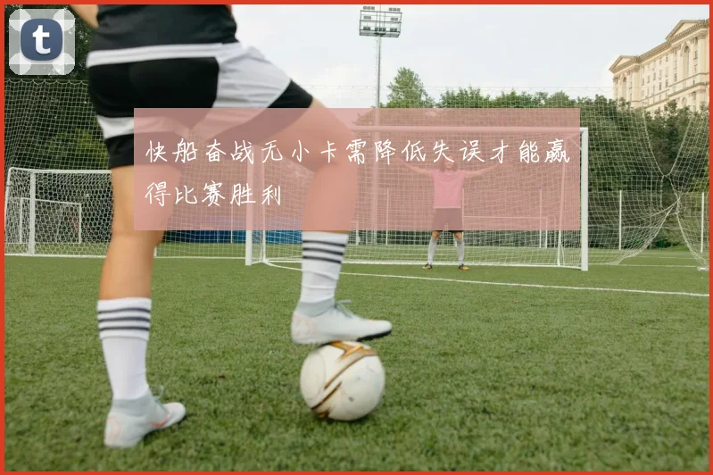 快船奋战无小卡需降低失误才能赢得比赛胜利