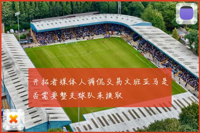 开拓者媒体人调侃交易文班亚马是否需要整支球队来换取
