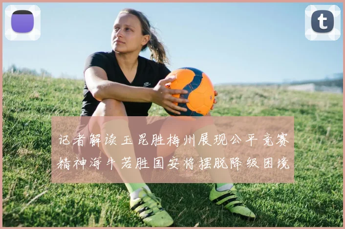 记者解读玉昆胜梅州展现公平竞赛精神海牛若胜国安将摆脱降级困境