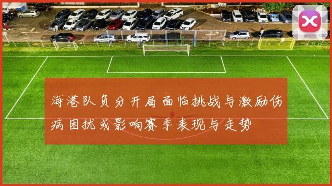 海港队负分开局面临挑战与激励伤病困扰或影响赛季表现与走势