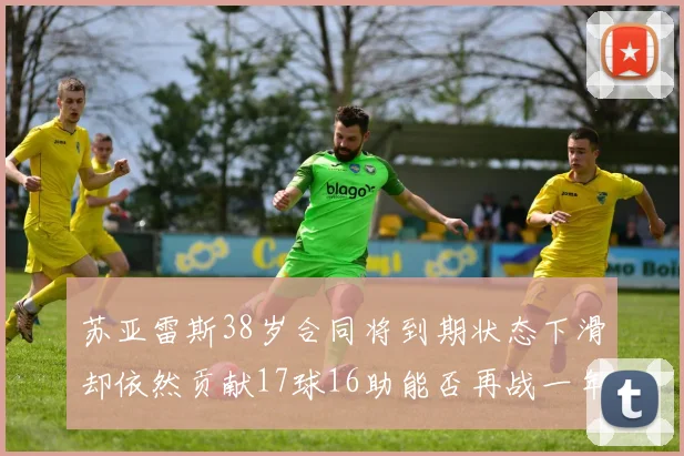 苏亚雷斯38岁合同将到期状态下滑却依然贡献17球16助能否再战一年