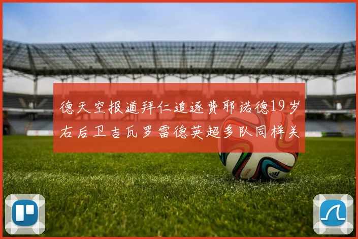 德天空报道拜仁追逐费耶诺德19岁右后卫吉瓦罗雷德英超多队同样关注