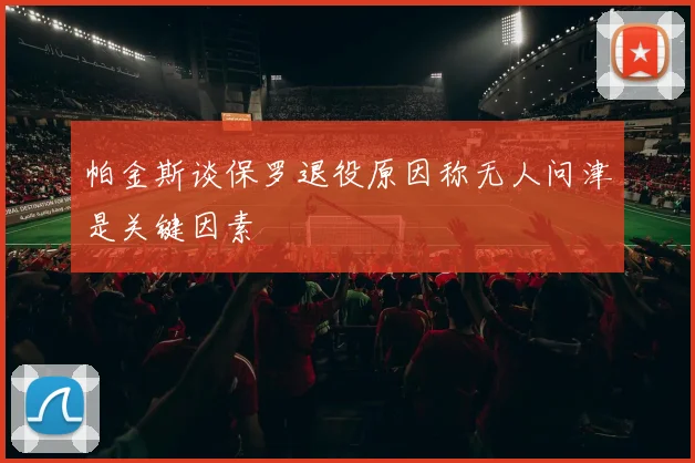帕金斯谈保罗退役原因称无人问津是关键因素